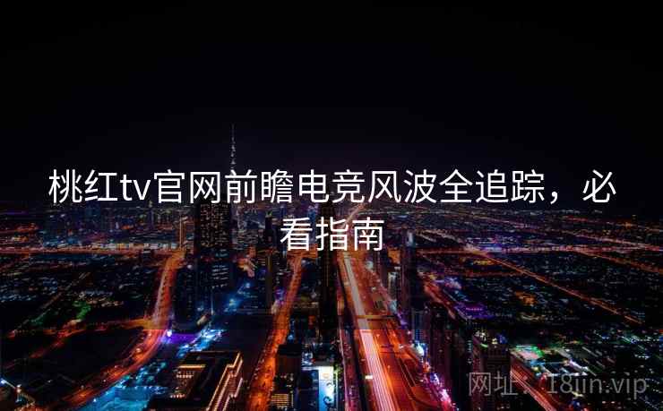 桃红tv官网前瞻电竞风波全追踪,必看指南