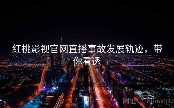 红桃影视官网直播事故发展轨迹,带你看透