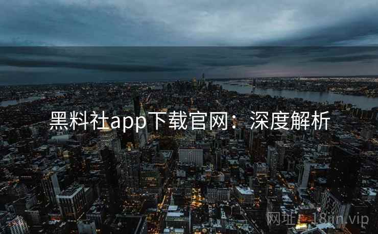 黑料社app下载官网:深度解析