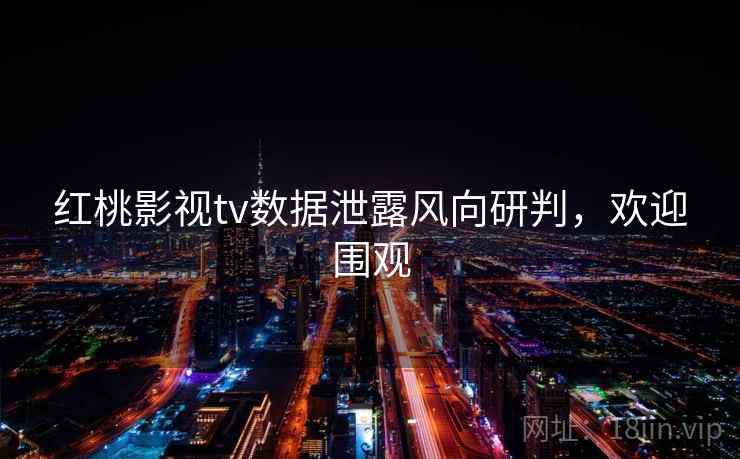 红桃影视tv数据泄露风向研判,欢迎围观