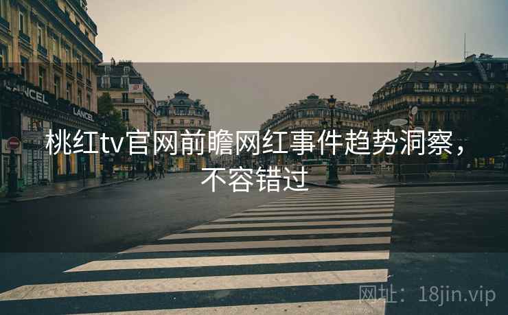 桃红tv官网前瞻网红事件趋势洞察,不容错过