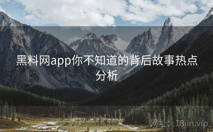 黑料网app你不知道的背后故事热点分析